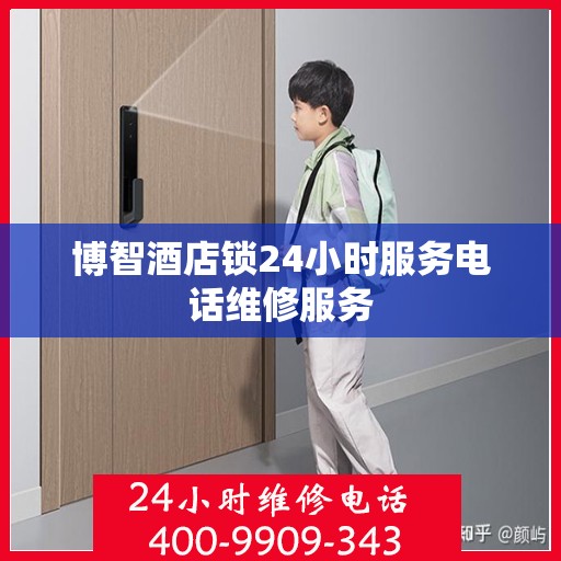 博智酒店锁24小时服务电话维修服务