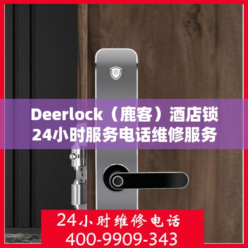 Deerlock（鹿客）酒店锁24小时服务电话维修服务