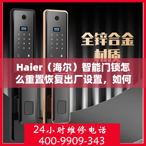 Haier（海尔）智能门锁怎么重置恢复出厂设置，如何重置Haier（海尔）智能门锁恢复出厂设置