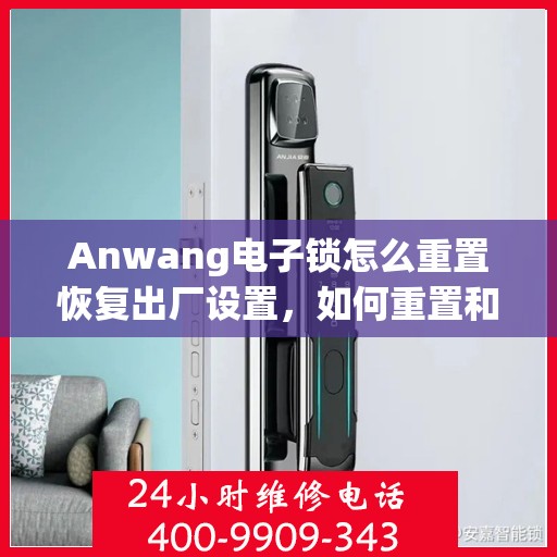 Anwang电子锁怎么重置恢复出厂设置，如何重置和恢复An Wang电子锁的出厂设置？