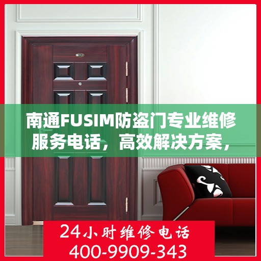 南通FUSIM防盗门专业维修服务电话，高效解决方案，守护您的安全门