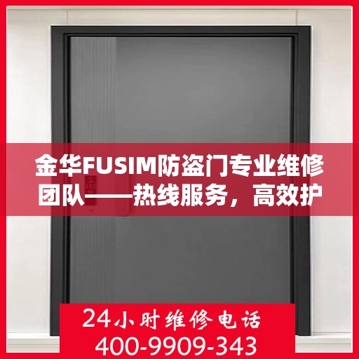 金华FUSIM防盗门专业维修团队——热线服务，高效护航您的安全门