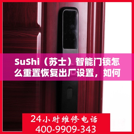 SuShi（苏士）智能门锁怎么重置恢复出厂设置，如何通过SuShi（苏士）智能门锁重置并恢复出厂设置？