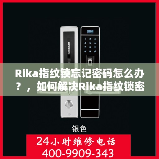 Rika指纹锁忘记密码怎么办？，如何解决Rika指纹锁密码忘记的问题？