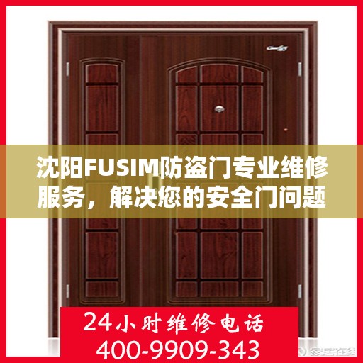 沈阳FUSIM防盗门专业维修服务，解决您的安全门问题，联系电话公布