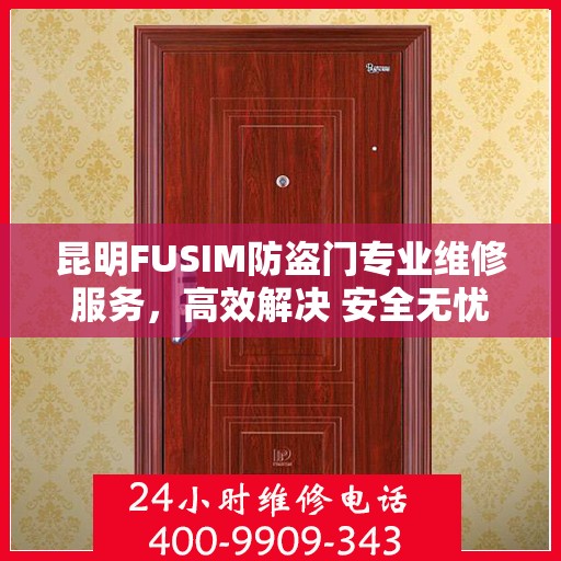 昆明FUSIM防盗门专业维修服务，高效解决 安全无忧