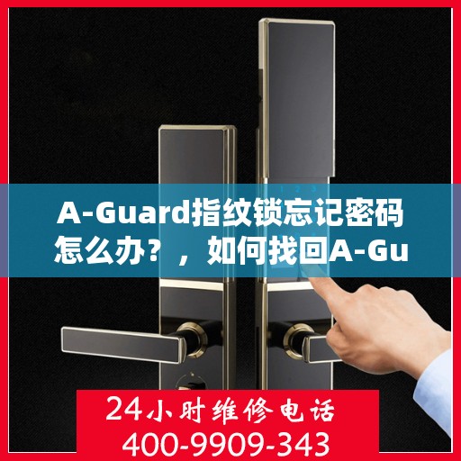 A-Guard指纹锁忘记密码怎么办？，如何找回A-Guard指纹锁的密码？