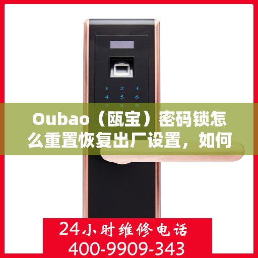 Oubao（瓯宝）密码锁怎么重置恢复出厂设置，如何重置Oubao（瓯宝）密码锁恢复出厂设置