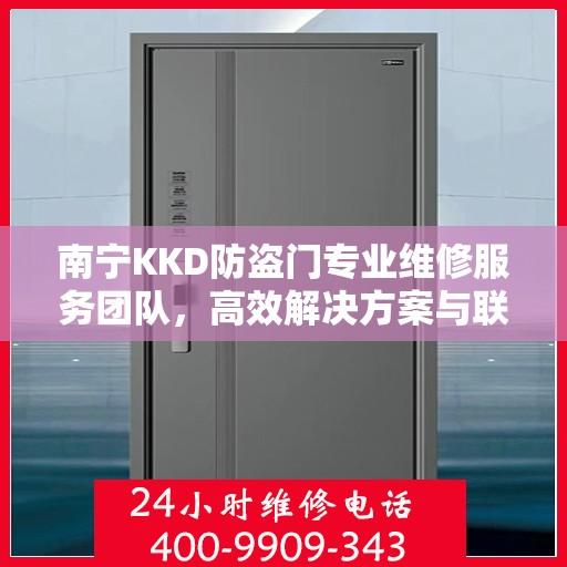 南宁KKD防盗门专业维修服务团队，高效解决方案与联系方式全解析