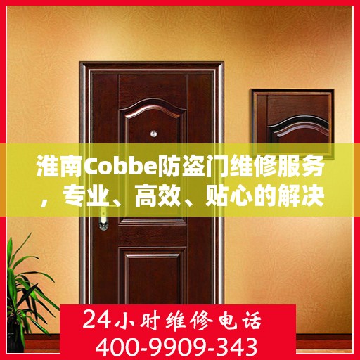 淮南Cobbe防盗门维修服务，专业、高效、贴心的解决方案