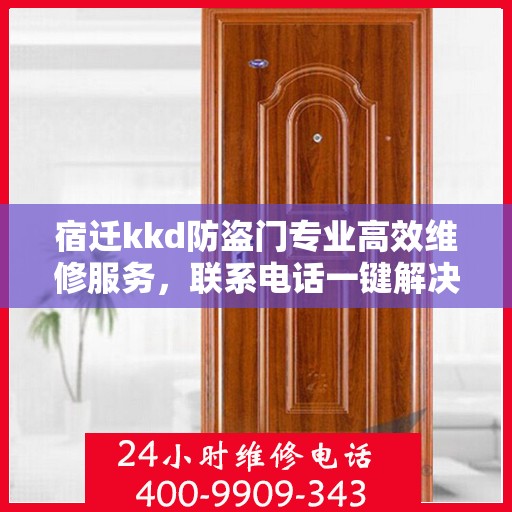 宿迁kkd防盗门专业高效维修服务，联系电话一键解决故障烦恼