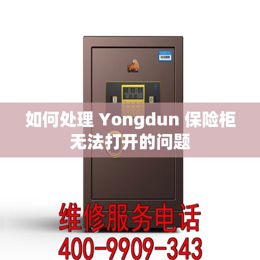 如何处理 Yongdun 保险柜无法打开的问题