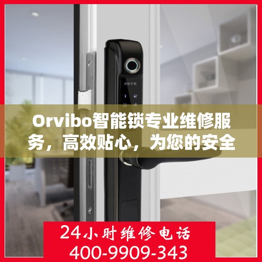 Orvibo智能锁专业维修服务，高效贴心，为您的安全保驾护航