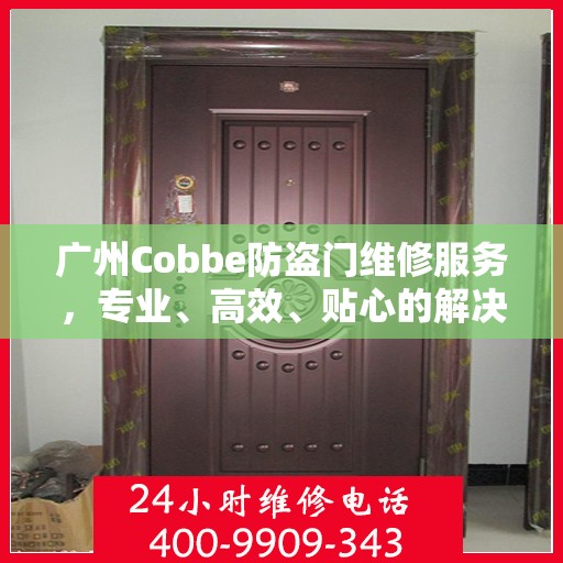 广州Cobbe防盗门维修服务，专业、高效、贴心的解决方案