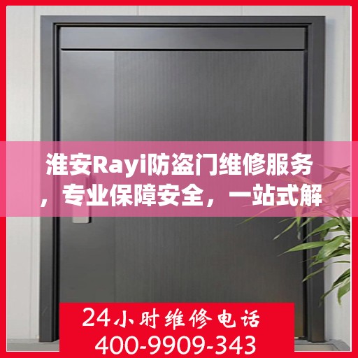 淮安Rayi防盗门维修服务，专业保障安全，一站式解决您的维修需求与联系方式​​