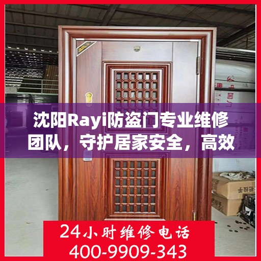 沈阳Rayi防盗门专业维修团队，守护居家安全，高效服务热线随时待命