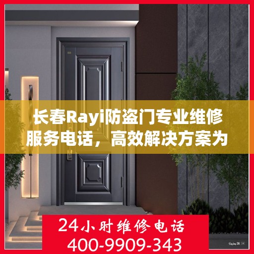 长春Rayi防盗门专业维修服务电话，高效解决方案为您护航安全门扉