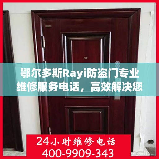 鄂尔多斯Rayi防盗门专业维修服务电话，高效解决您的安全之门问题