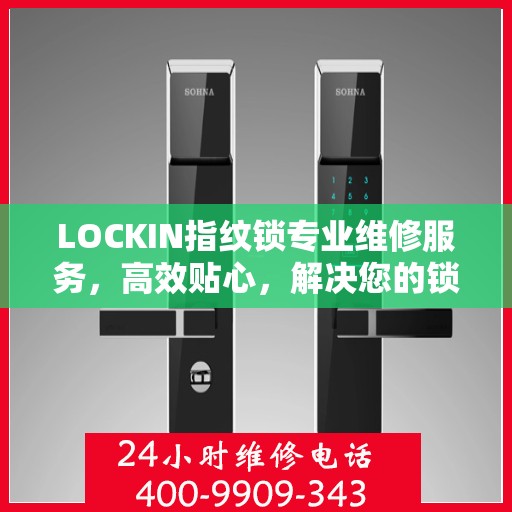 LOCKIN指纹锁专业维修服务，高效贴心，解决您的锁事无忧