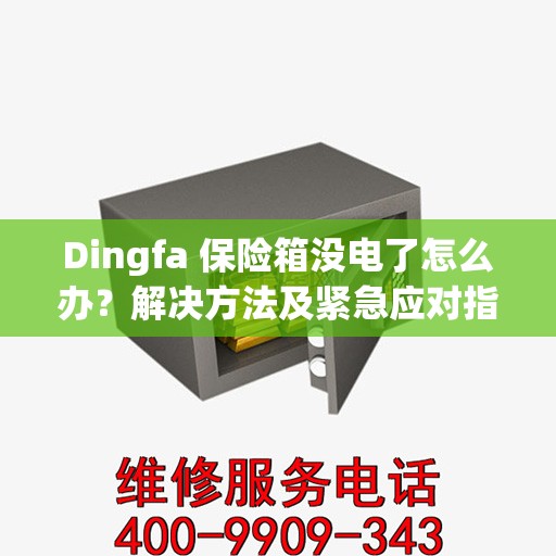 Dingfa 保险箱没电了怎么办？解决方法及紧急应对指南