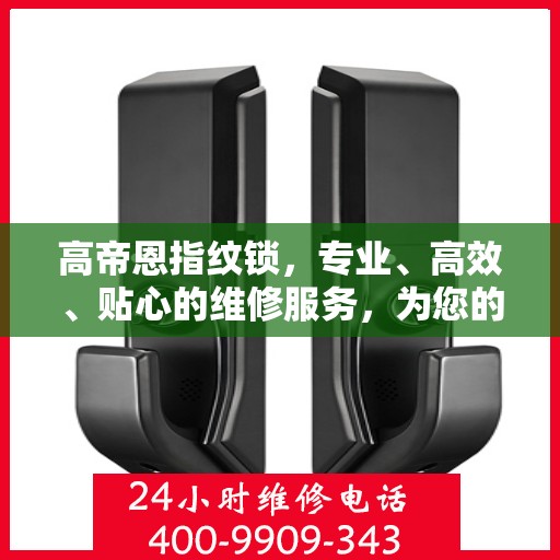 高帝恩指纹锁，专业、高效、贴心的维修服务，为您的安全保驾护航