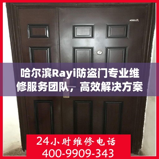 哈尔滨Rayi防盗门专业维修服务团队，高效解决方案与联系电话