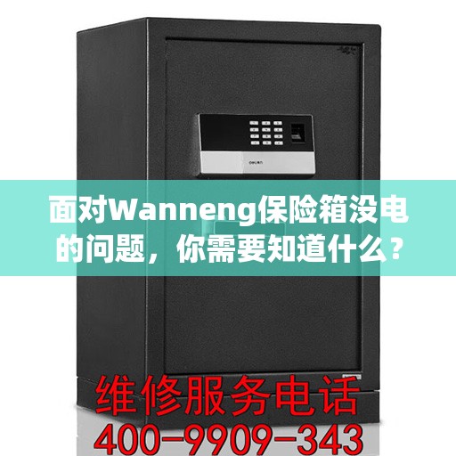 面对Wanneng保险箱没电的问题，你需要知道什么？