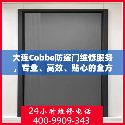 大连Cobbe防盗门维修服务，专业、高效、贴心的全方位保障